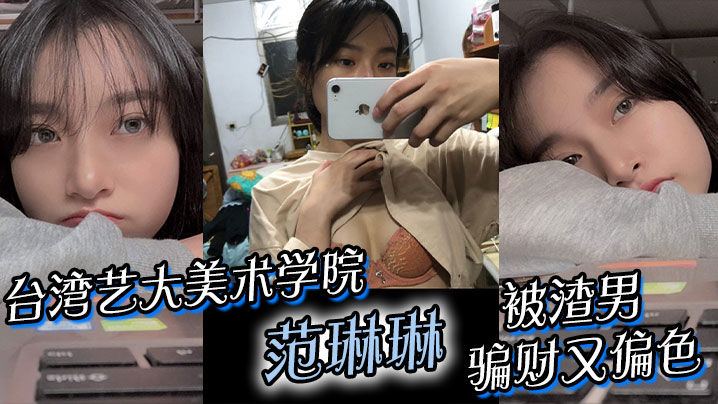 台湾艺大美术学院“范琳琳”被渣男骗财又偏色做爱视频被疯传